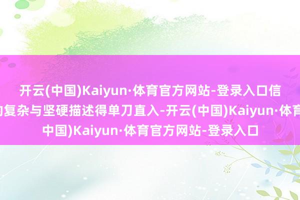 开云(中国)Kaiyun·体育官方网站-登录入口信服她会把这个扮装的复杂与坚硬描述得单刀直入-开云(中国)Kaiyun·体育官方网站-登录入口