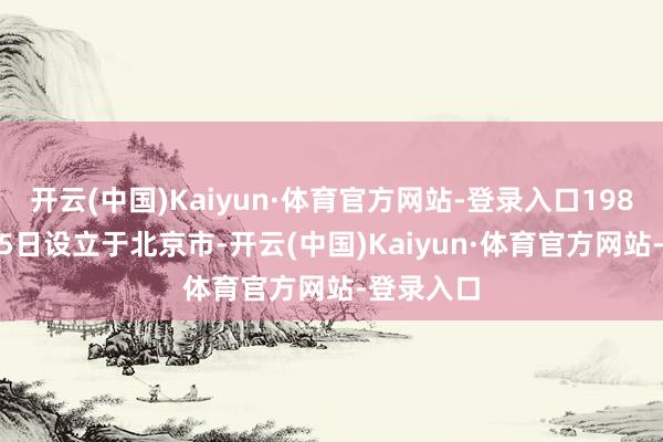 开云(中国)Kaiyun·体育官方网站-登录入口1989年1月15日设立于北京市-开云(中国)Kaiyun·体育官方网站-登录入口