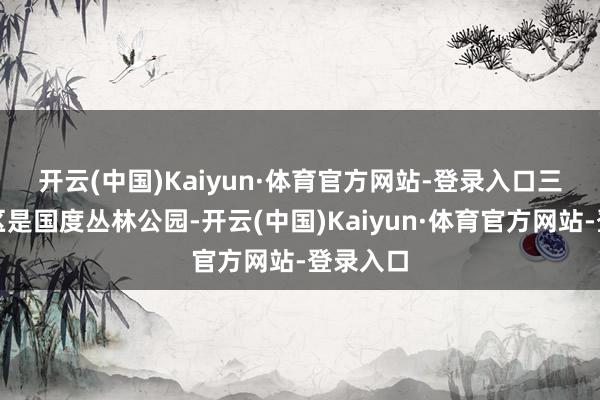 开云(中国)Kaiyun·体育官方网站-登录入口　　三百山景区是国度丛林公园-开云(中国)Kaiyun·体育官方网站-登录入口