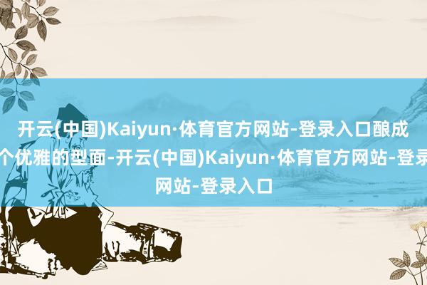开云(中国)Kaiyun·体育官方网站-登录入口酿成了一个优雅的型面-开云(中国)Kaiyun·体育官方网站-登录入口