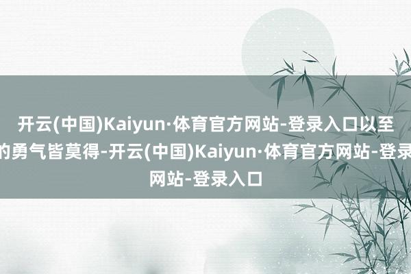 开云(中国)Kaiyun·体育官方网站-登录入口以至连B的勇气皆莫得-开云(中国)Kaiyun·体育官方网站-登录入口