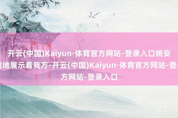 开云(中国)Kaiyun·体育官方网站-登录入口姚安娜自信地展示着我方-开云(中国)Kaiyun·体育官方网站-登录入口